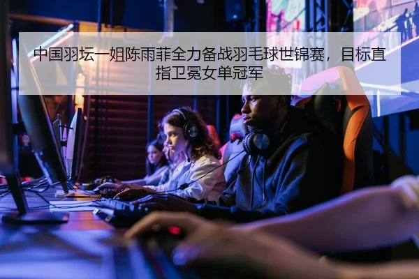 中国羽坛一姐陈雨菲全力备战羽毛球世锦赛，目标直指卫冕女单冠军